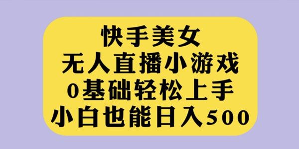 快手美女无人直播小游戏：小白轻松上手日入数百 百度网盘下载