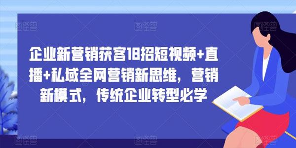 传统企业转型新营销获客18招：短视频+直播+私域