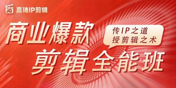 嘉琦商业IP剪辑全能班：制作有质感的爆款IP短视频
