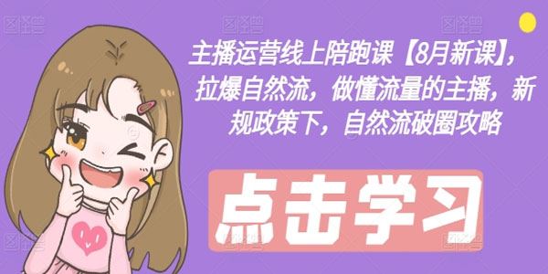 主播运营线上陪跑课8月课 ：新规政策下自然流破圈攻略