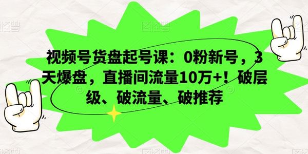视频号货盘起号课：新号三天破层级破流量破推荐