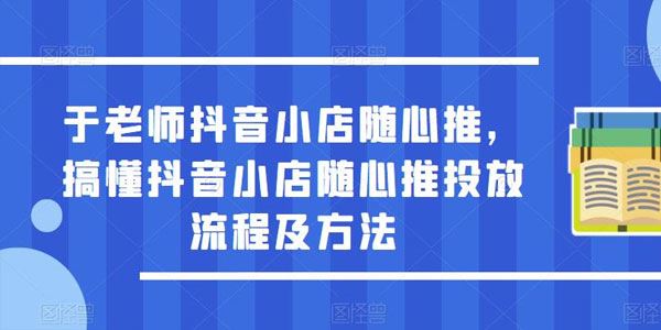 于老师抖音小店随心推：搞懂随心推投放流程及方法 百度网盘下载