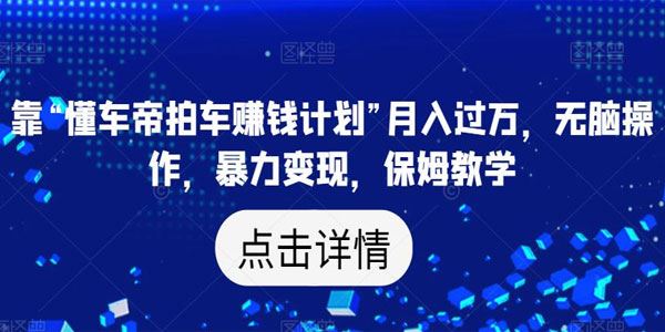 懂车帝拍车赚钱计划：月入过万暴力变现教学 百度网盘下载