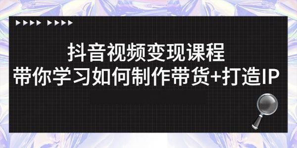 抖音短视频变现课程：带你学习如何制作带货+打造IP