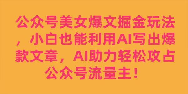 公众号美女爆文掘金玩法：用AI写出爆款文章