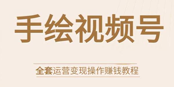 手绘视频号全套运营变现操作赚钱教程