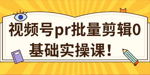 视频号PR批量剪辑0基础实操课1分钟1个视频