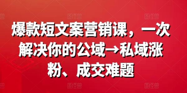 爆款营销文案课：解决公域到私域涨粉成交难题