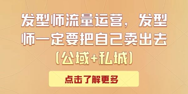 发型师公域+私域流量运营：发型师要把自己卖出去