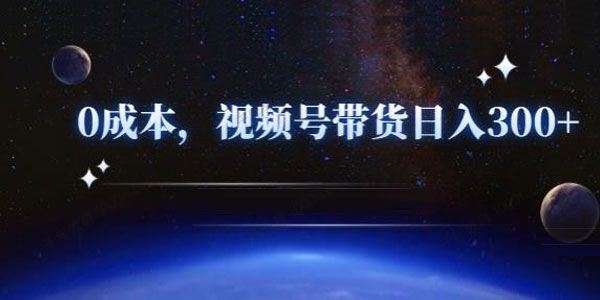 零基础视频号带货赚钱项目0成本0门槛轻松日入300+