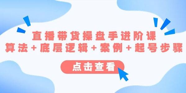 直播带货操盘手进阶课：算法+底层逻辑+案例+起号步骤 百度网盘下载