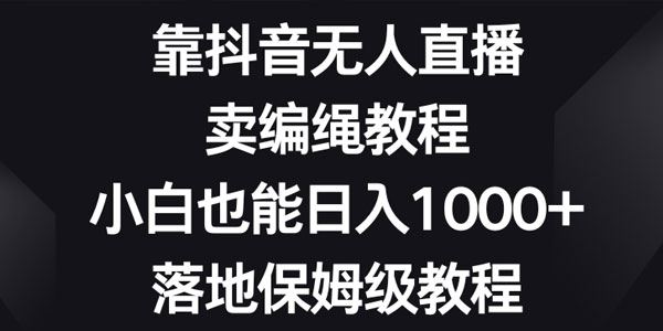 抖音无人直播卖编绳实操落地保姆级教程