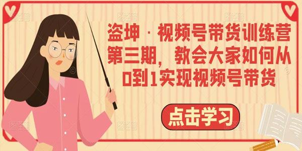 盗坤《视频号带货训练营第3期》教会大家如何视频号带货 百度网盘下载