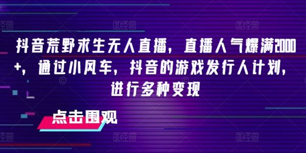 抖音荒野求生无人直播：多种变现项目