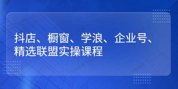 小倩 精选联盟实操课程抖店/橱窗/学浪/企业号快速入门