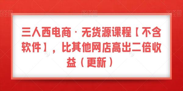 三人西电商无货源课 比其他网店高倍收益