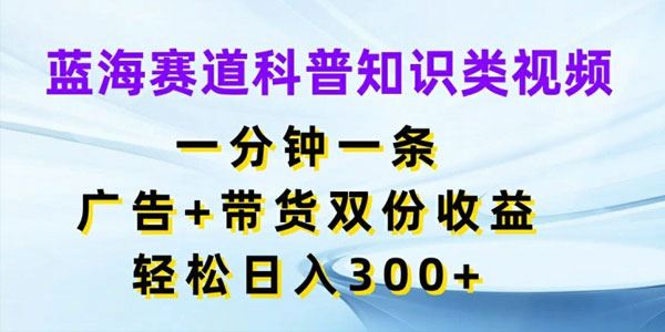 蓝海赛道科普知识类视频：广告+带货双份收益