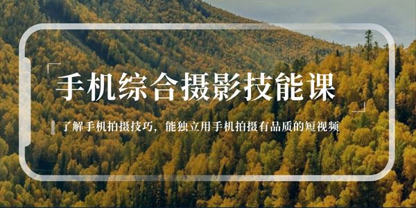 手机综合摄影技能课：手机拍摄有品质短视频