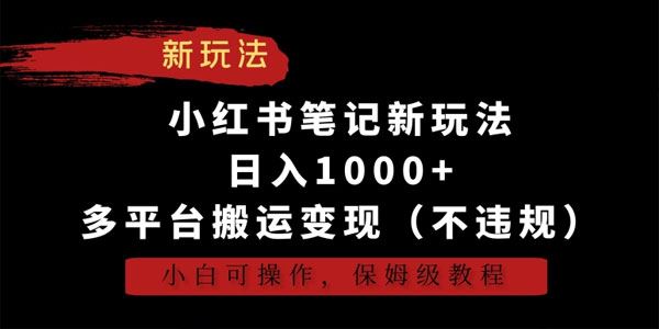 小红书笔记保姆级教程：多平台不违规搬运变现