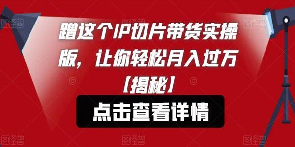IP切片带货实操版课程：月入过万方法揭秘 百度网盘下载
