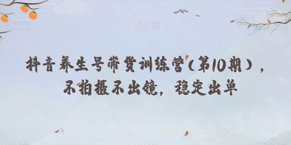 抖音养生号带货训练营第10期