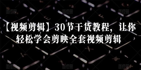 让你轻松学会剪映全套30节干货课程
