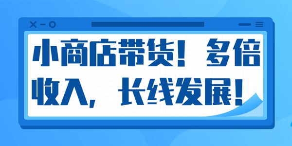 微信小商店带货爆单多倍收入长期复利循环