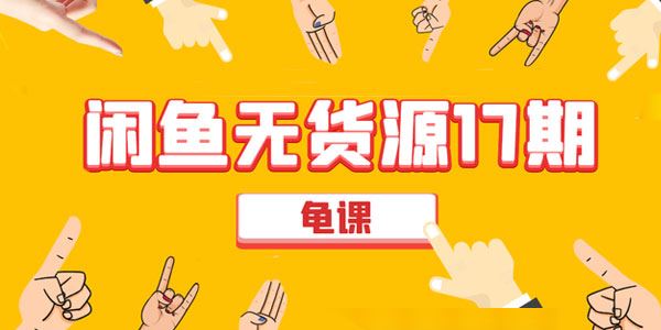 龟课闲鱼无货源电商课程第17期:助力您操作闲鱼月收过万