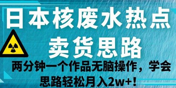 日本核废水热点卖货思路：无脑操作学会思路轻月入过万 百度网盘下载